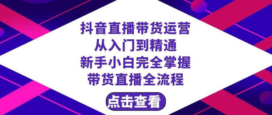 抖音直播带货 运营从入门到精通，新手完全掌握带货直播全流程（23节）赚米吧-网创项目资源站-副业项目-创业项目-搞钱项目赚米吧
