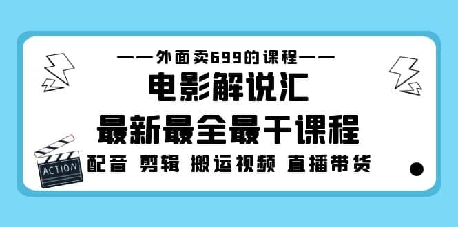 外面卖699的电影解说汇最新最全最干课程：电影配音 剪辑 搬运视频 直播带货赚米吧-网创项目资源站-副业项目-创业项目-搞钱项目赚米吧