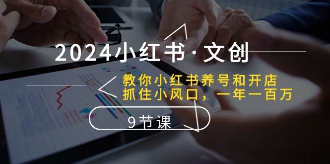 2024小红书·文创：教你小红书养号和开店、抓住小风口 一年一百万 (9节课)赚米吧-网创项目资源站-副业项目-创业项目-搞钱项目赚米吧