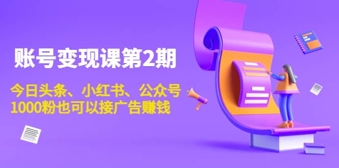 账号变现课第2期，今日头条、小红书、公众号赚米吧-网创项目资源站-副业项目-创业项目-搞钱项目赚米吧