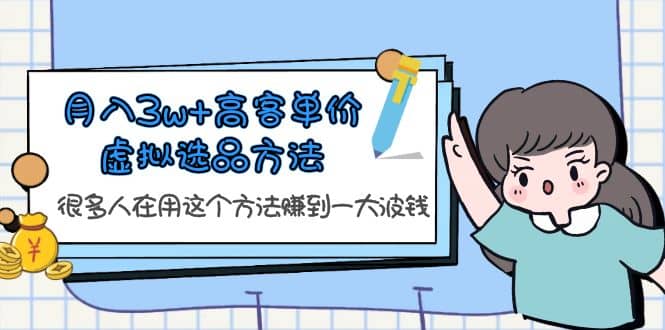 月入3w+高客单价虚拟选品方法，很多人在用这个方法赚到一大波钱！赚米吧-网创项目资源站-副业项目-创业项目-搞钱项目赚米吧