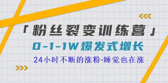 「粉丝裂变训练营」0-1-1w爆发式增长，24小时不断的涨粉-睡觉也在涨-16节课赚米吧-网创项目资源站-副业项目-创业项目-搞钱项目赚米吧