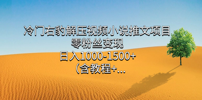 冷门右豹解压视频小说推文项目，零粉丝变现，日入1000-1500+（含教程）赚米吧-网创项目资源站-副业项目-创业项目-搞钱项目赚米吧