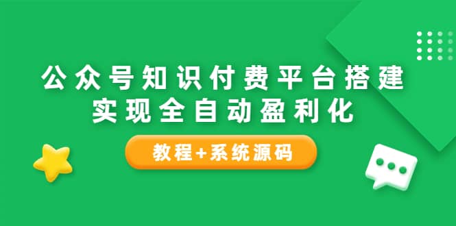 公众号知识付费平台搭建，实现全自动化盈利（教程+系统源码）赚米吧-网创项目资源站-副业项目-创业项目-搞钱项目赚米吧