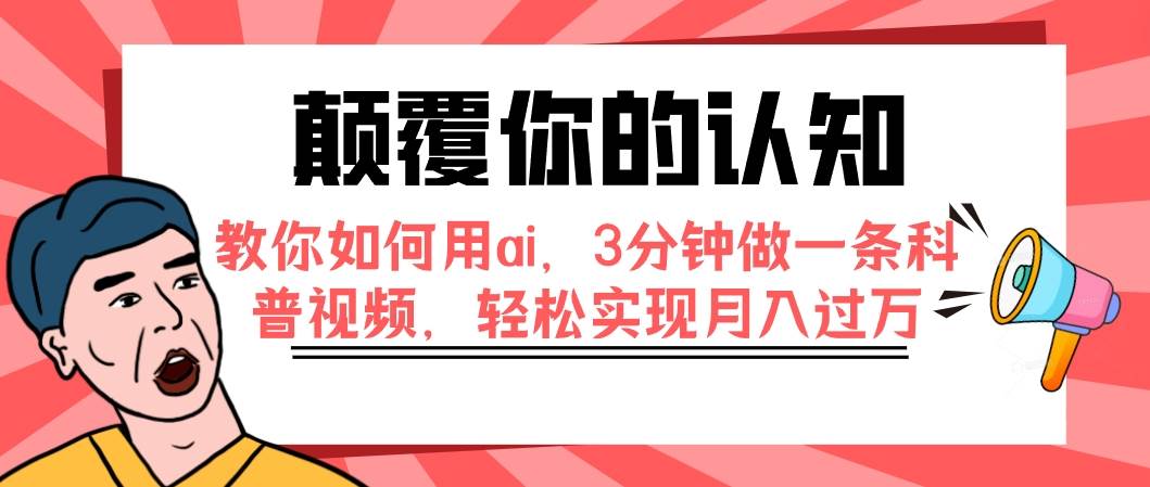 颠覆你的认知，教你如何用ai，3分钟做一条科普视频，轻松实现月入过万赚米吧-网创项目资源站-副业项目-创业项目-搞钱项目赚米吧