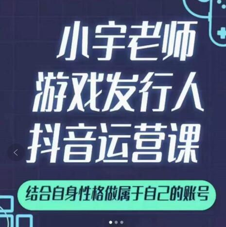 小宇老师游戏发行人实战课，非常适合想把抖音做个副业的人，或者2次创业的人赚米吧-网创项目资源站-副业项目-创业项目-搞钱项目赚米吧