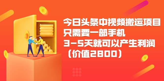 今日头条中视频搬运项目，只需要一部手机3-5天就可以产生利润（价值2800）赚米吧-网创项目资源站-副业项目-创业项目-搞钱项目赚米吧
