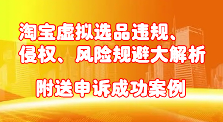 淘宝虚拟选品违规、侵权、风险规避大解析，附送申诉成功案例！赚米吧-网创项目资源站-副业项目-创业项目-搞钱项目赚米吧