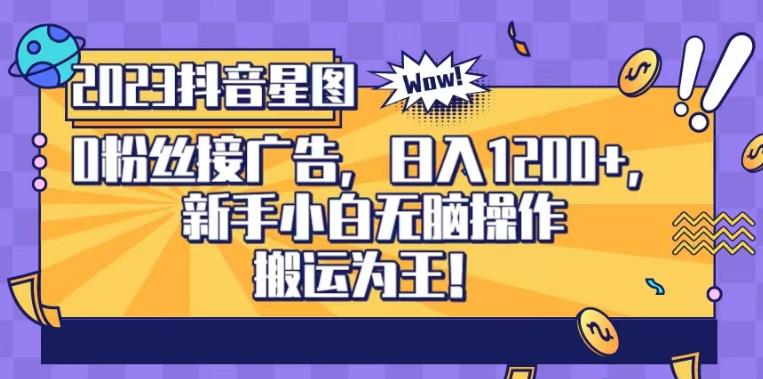 抖音星图0粉接广告，新手小白无脑操作日入1200+，无上限无门槛，搬运为王！【揭秘】赚米吧-网创项目资源站-副业项目-创业项目-搞钱项目赚米吧