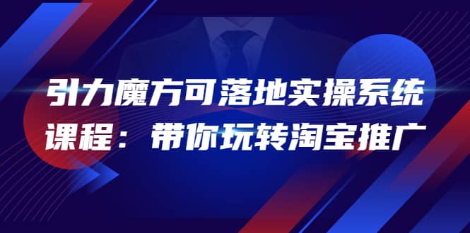 2022引力魔方可落地实操系统课程：带你玩转淘宝推广（12节课）赚米吧-网创项目资源站-副业项目-创业项目-搞钱项目赚米吧