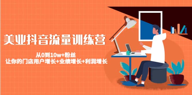 美业抖音流量训练营：从0到10w+粉丝 让你的门店用户增长+业绩增长+利润增长赚米吧-网创项目资源站-副业项目-创业项目-搞钱项目赚米吧