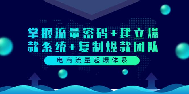 电商流量起爆体系：掌握流量密码+建立爆款系统+复制爆款团队（价值599）赚米吧-网创项目资源站-副业项目-创业项目-搞钱项目赚米吧