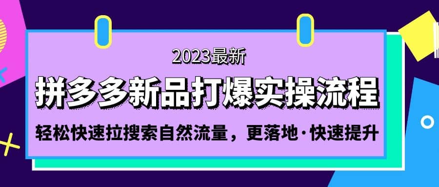 拼多多-新品打爆实操流程：轻松快速拉搜索自然流量，更落地·快速提升赚米吧-网创项目资源站-副业项目-创业项目-搞钱项目赚米吧