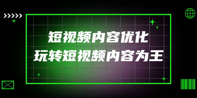 某收费培训：短视频内容优化，玩转短视频内容为王（12节课）赚米吧-网创项目资源站-副业项目-创业项目-搞钱项目赚米吧