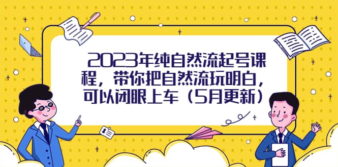 2023年纯自然流起号课程，带你把自然流玩明白，可以闭眼上车（5月更新）赚米吧-网创项目资源站-副业项目-创业项目-搞钱项目赚米吧