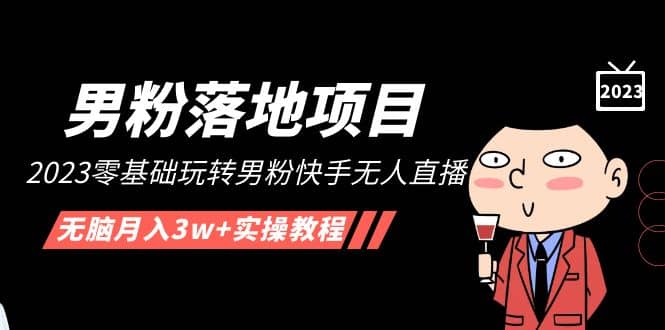 【男粉落地项目】2023零基础玩转男粉快手无人直播，无脑月入3w+实操教程！赚米吧-网创项目资源站-副业项目-创业项目-搞钱项目赚米吧