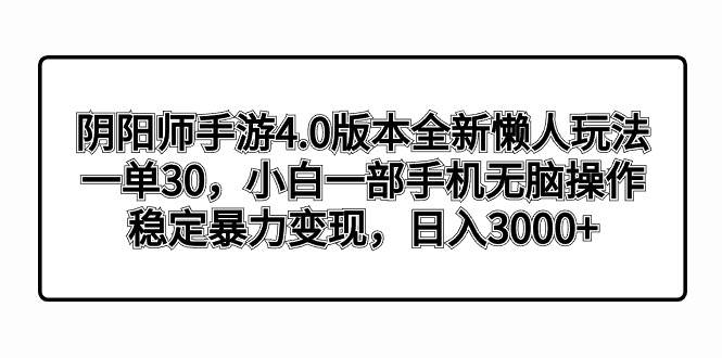 阴阳师手游4.0版本全新懒人玩法，一单30，小白一部手机无脑操作，稳定暴力变现赚米吧-网创项目资源站-副业项目-创业项目-搞钱项目赚米吧