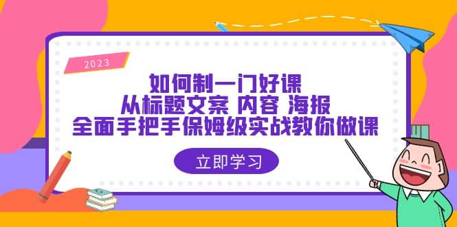 如何制一门·好课：从标题文案 内容 海报，全面手把手保姆级实战教你做课赚米吧-网创项目资源站-副业项目-创业项目-搞钱项目赚米吧
