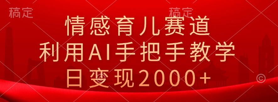 情感育儿赛道，利用AI手把手教学，日变现2000+赚米吧-网创项目资源站-副业项目-创业项目-搞钱项目赚米吧
