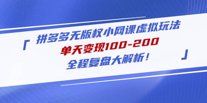 拼多多无版权小网课虚拟玩法，全程复盘大解析赚米吧-网创项目资源站-副业项目-创业项目-搞钱项目赚米吧