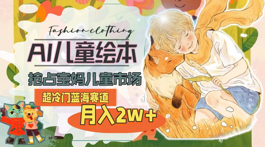 超冷门蓝海赛道，用AI做儿童绘本，抢占宝妈儿童市场，月入2w+(教程+素材)赚米吧-网创项目资源站-副业项目-创业项目-搞钱项目赚米吧