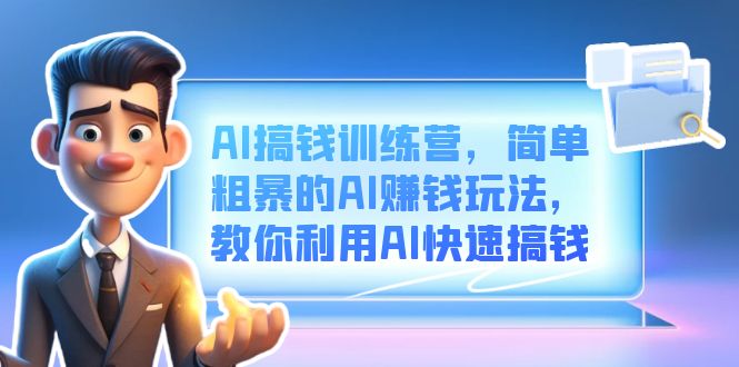 AI搞钱训练营，简单粗暴的AI赚钱玩法，教你利用AI快速搞钱赚米吧-网创项目资源站-副业项目-创业项目-搞钱项目赚米吧