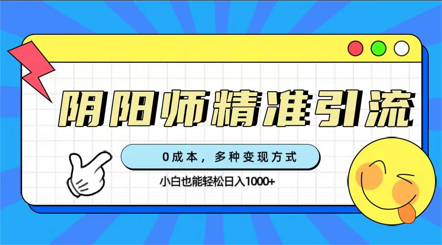 0成本阴阳师精准引流，多种变现方式，小白也能轻松日入1000+赚米吧-网创项目资源站-副业项目-创业项目-搞钱项目赚米吧