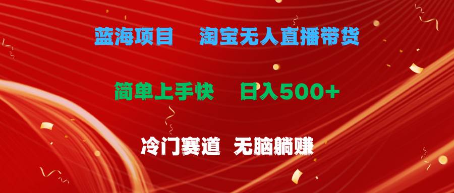 蓝海项目  淘宝无人直播冷门赛道  日赚500+无脑躺赚  小白有手就行赚米吧-网创项目资源站-副业项目-创业项目-搞钱项目赚米吧