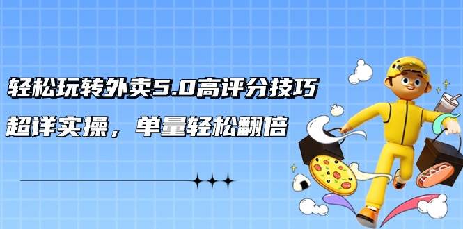 轻松玩转外卖5.0高评分技巧，超详实操，单量轻松翻倍（21节视频课）赚米吧-网创项目资源站-副业项目-创业项目-搞钱项目赚米吧