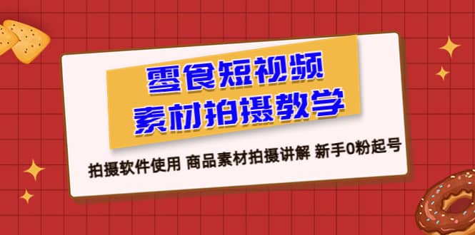 零食 短视频素材拍摄教学，拍摄软件使用 商品素材拍摄讲解 新手0粉起号赚米吧-网创项目资源站-副业项目-创业项目-搞钱项目赚米吧