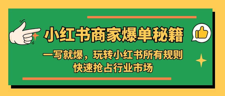 小红书·商家爆单秘籍：一写就爆，玩转小红书所有规则，快速抢占行业市场赚米吧-网创项目资源站-副业项目-创业项目-搞钱项目赚米吧
