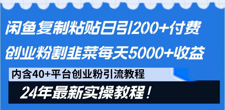 闲鱼复制粘贴日引200+付费创业粉，割韭菜日稳定5000+收益，24年最新教程！赚米吧-网创项目资源站-副业项目-创业项目-搞钱项目赚米吧