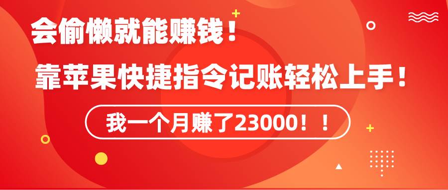《会偷懒就能赚钱！靠苹果快捷指令自动记账轻松上手，一个月变现23000！》赚米吧-网创项目资源站-副业项目-创业项目-搞钱项目赚米吧