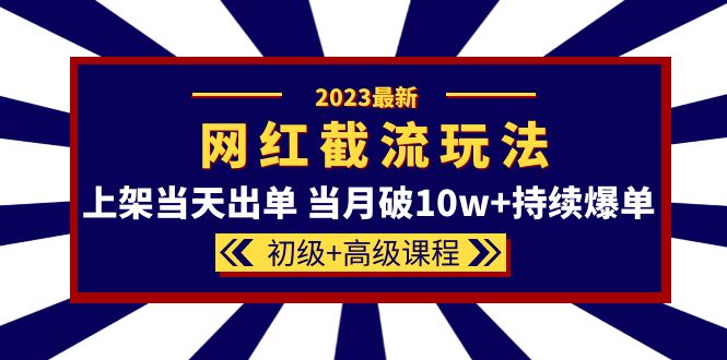2023网红·同款截流玩法【初级+高级课程】上架当天出单 当月破10w+持续爆单赚米吧-网创项目资源站-副业项目-创业项目-搞钱项目赚米吧