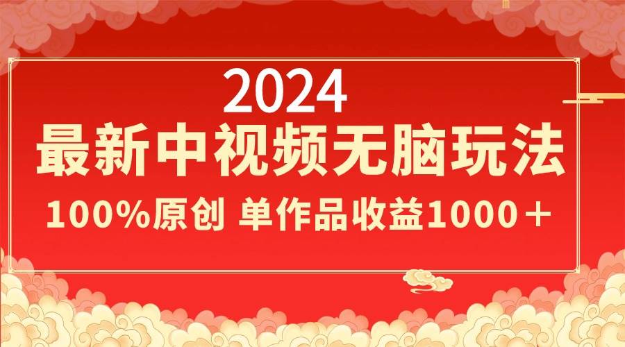 2024最新中视频无脑玩法，作品制作简单，100%原创，单作品收益1000＋赚米吧-网创项目资源站-副业项目-创业项目-搞钱项目赚米吧