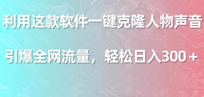 利用这款软件一键克隆人物声音，引爆全网流量，轻松日入300＋赚米吧-网创项目资源站-副业项目-创业项目-搞钱项目赚米吧