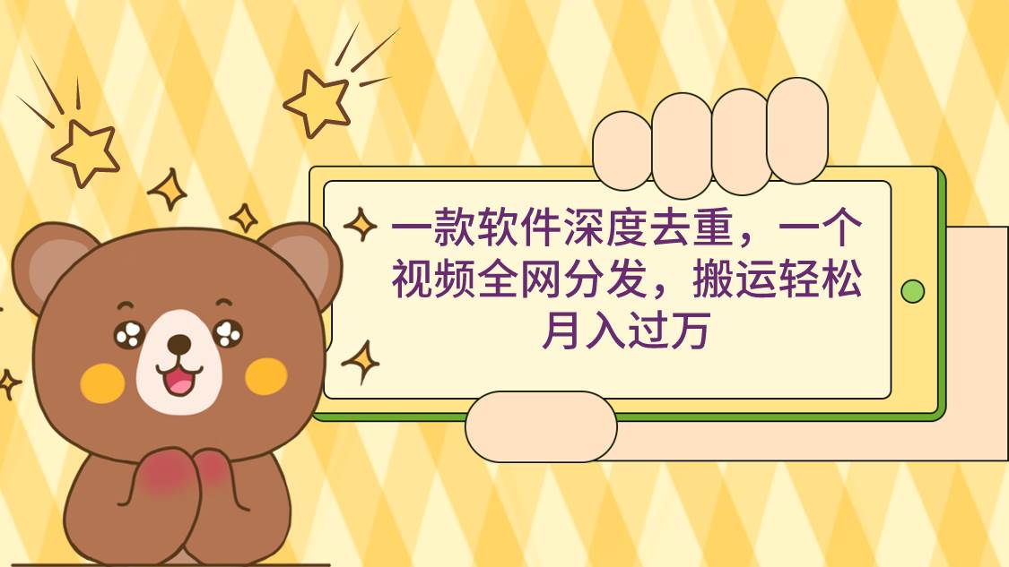 一款软件深度去重，一个视频全网分发，搬运轻松月入过万赚米吧-网创项目资源站-副业项目-创业项目-搞钱项目赚米吧