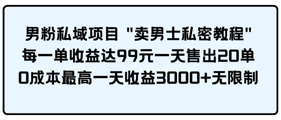 男粉私域项目 卖男士私密教程 每一单收益达99元一天售出20单赚米吧-网创项目资源站-副业项目-创业项目-搞钱项目赚米吧