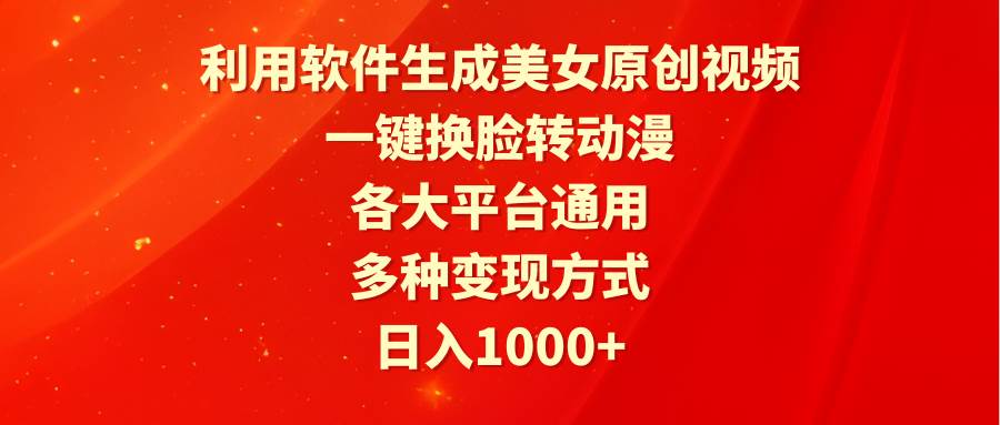 利用软件生成美女原创视频，一键换脸转动漫，各大平台通用，多种变现方式赚米吧-网创项目资源站-副业项目-创业项目-搞钱项目赚米吧
