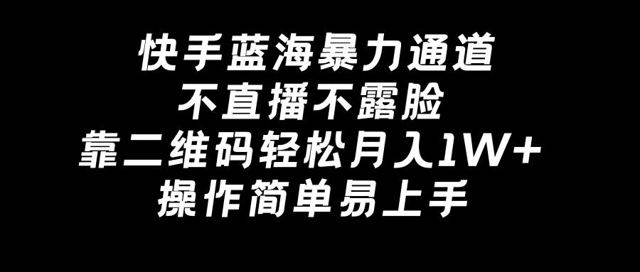 快手蓝海暴力通道，不直播不露脸，靠二维码轻松月入1W+，操作简单易上手赚米吧-网创项目资源站-副业项目-创业项目-搞钱项目赚米吧