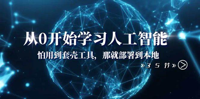 从0开始学习人工智能：怕用到套壳工具，那就部署到本地（35节课）赚米吧-网创项目资源站-副业项目-创业项目-搞钱项目赚米吧