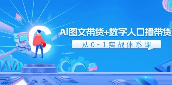 Ai 图文带货+数字人口播带货，从0~1实战体系课（43节）赚米吧-网创项目资源站-副业项目-创业项目-搞钱项目赚米吧