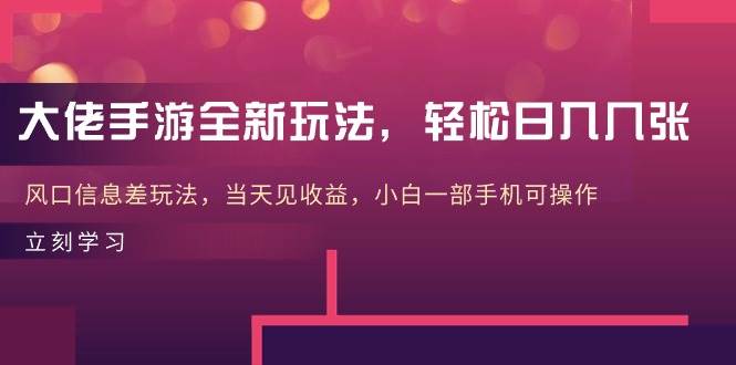 大佬手游全新玩法，轻松日入几张，风口信息差玩法，当天见收益，小白一…赚米吧-网创项目资源站-副业项目-创业项目-搞钱项目赚米吧