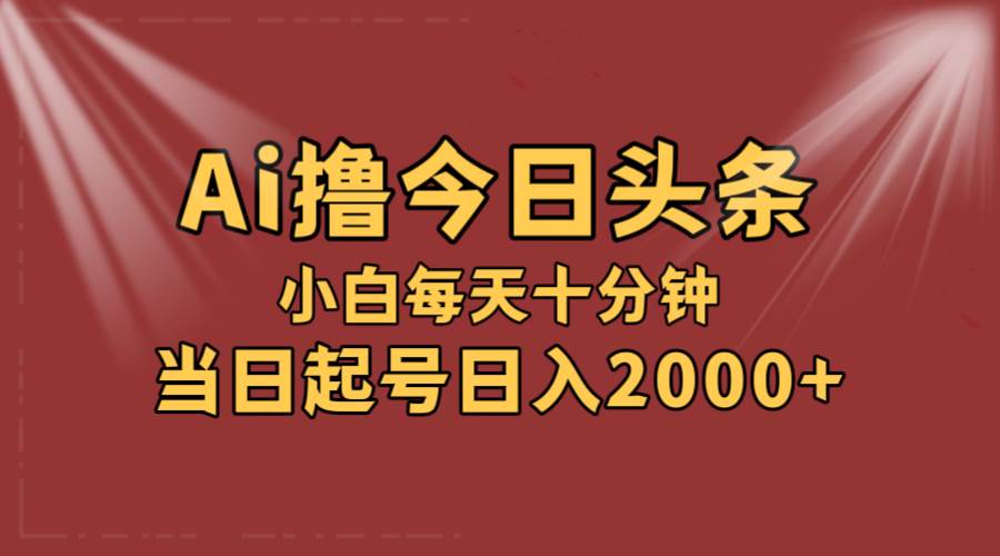 AI撸爆款头条，当天起号，可矩阵，第二天见收益，小白无脑轻松日入2000+赚米吧-网创项目资源站-副业项目-创业项目-搞钱项目赚米吧