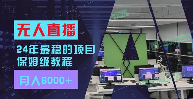 24年最稳项目“无人直播”玩法，每月躺赚6000+，有手就会，新手福音赚米吧-网创项目资源站-副业项目-创业项目-搞钱项目赚米吧