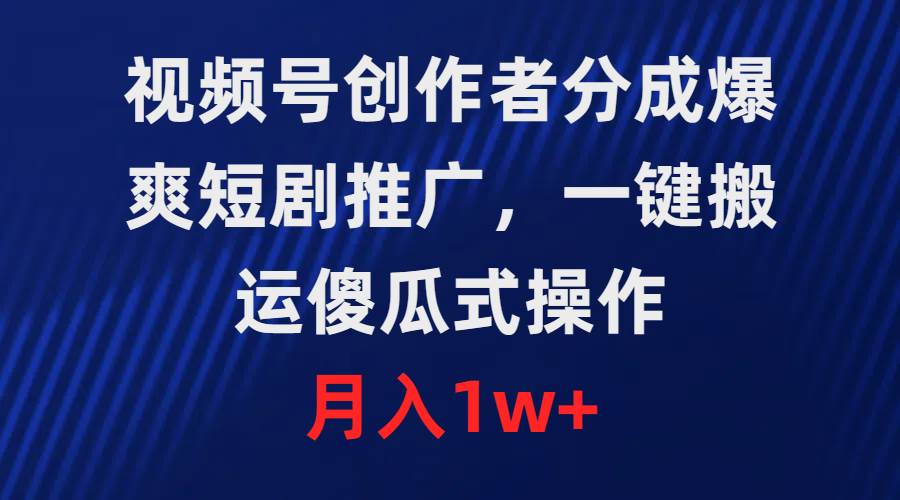 视频号创作者分成，爆爽短剧推广，一键搬运，傻瓜式操作，月入1w+赚米吧-网创项目资源站-副业项目-创业项目-搞钱项目赚米吧