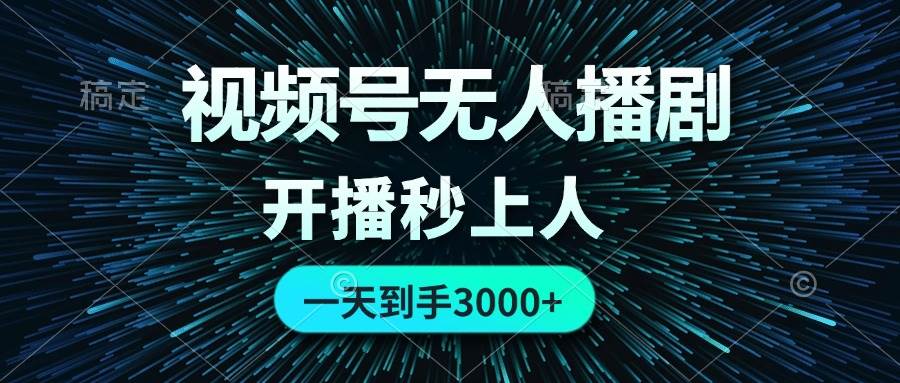 视频号无人播剧，0成本0违规，开播秒上人，一天到手3000赚米吧-网创项目资源站-副业项目-创业项目-搞钱项目赚米吧