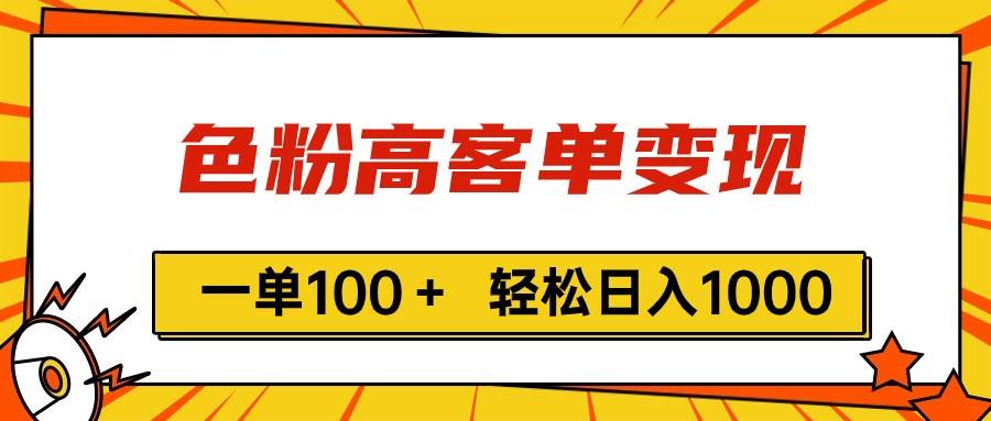 色粉高客单变现，一单100＋ 轻松日入1000,vx加到频繁赚米吧-网创项目资源站-副业项目-创业项目-搞钱项目赚米吧