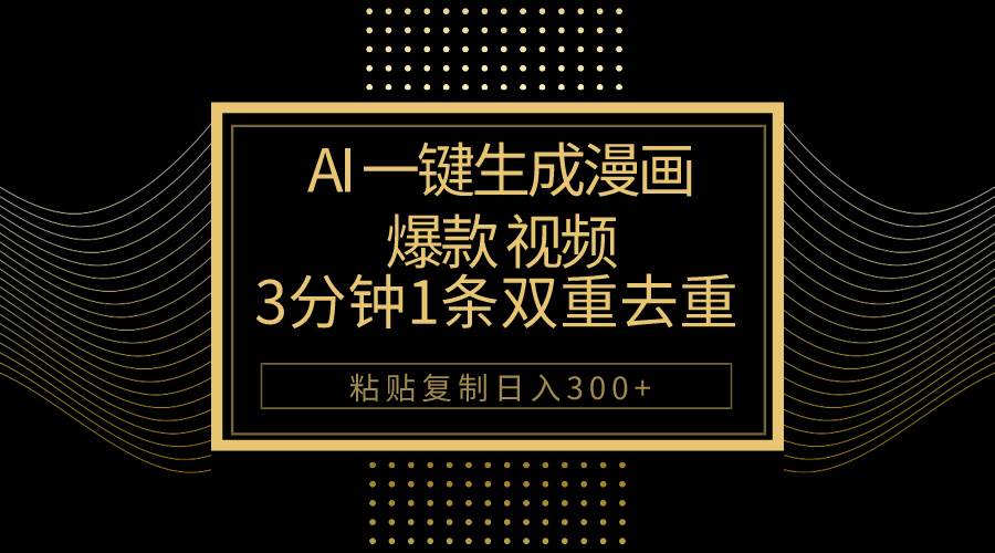 AI一键生成爆款漫画视频，3分钟1条双重去重100%过原创，粘贴复制日入500+赚米吧-网创项目资源站-副业项目-创业项目-搞钱项目赚米吧