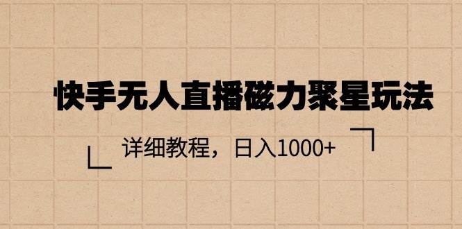 快手无人直播磁力聚星玩法，详细教程，日入1000+赚米吧-网创项目资源站-副业项目-创业项目-搞钱项目赚米吧